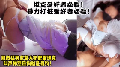 大奶肥臀的母狗坦克！肌肉男暴力打桩（男主暴力操逼16小时合集已传电报