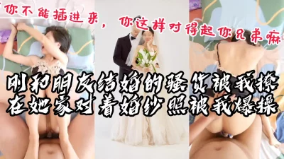 “你不能插进去，你对得起你兄弟吗”刚和朋友结婚的骚货被我约