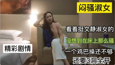 闷骚熟女看着挺淑女的没想到在床上那么骚还要求三洞全开