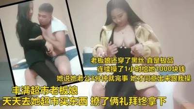 丰满超市老板娘出来偷情，极品做爱身材丰腴十足《下滑看老板娘联系方式》