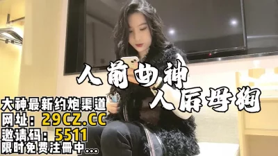 人前是女神，人后是被人内射的母狗！【完整版132分钟已上传简介】