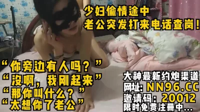 少妇偷情途中老公突发打来电话查岗！“你旁边有人吗？”没啊，我刚起“