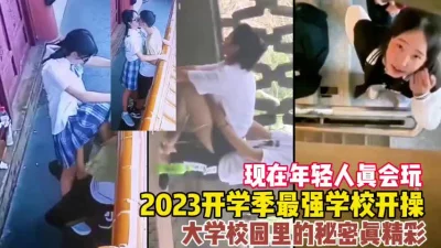 2023开学季大学校园里疯狂做爱真精彩！【这女的绝对可以约看下面简阶