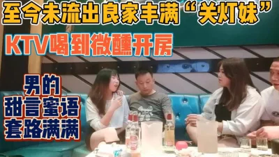 真实KTV喝到微醺开房！男人的套路满满【新款科技约炮神器到货看简阶】