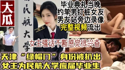 最新大瓜！民航大学“绿帽门”50分钟视频流出【简阶获取最新约炮神器】