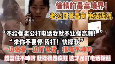 “快操我我打给老公”最嚣张的偷情主动电话老公『狠货高科技看简阶』