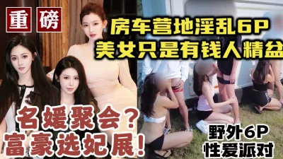 名媛是有钱人的玩具！土豪选妃淫乱6P颜值身材顶级流出【约炮看视频水印