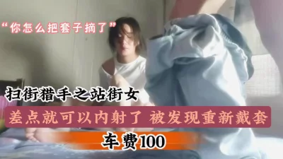 太便宜了100元站街女，想偷偷拔掉套内射被发现『狠货高科技看简阶』