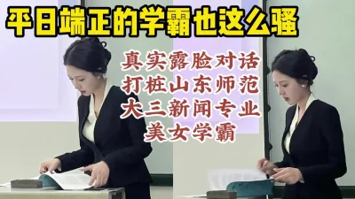 真实露脸对话操山东师范美女学霸，从浴缸到床，无限高潮【约她看视频水印