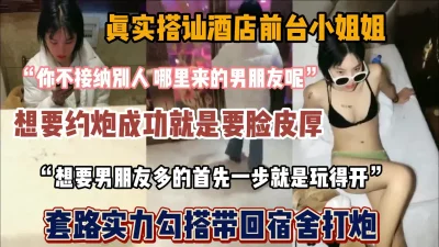 真实搭讪前台发小姐姐，不要脸加上好套路成功拿下『狠货高科技看简阶』