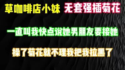 [原创]爆草咖啡店小妹菊花，还叫我快点她男朋友要接她完整版看简界