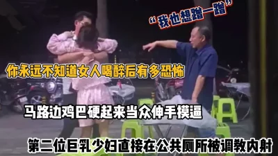 鸡巴硬起来马路边当众搂抱摸逼惊呆路人，厕所调教内射（完整版看简阶）